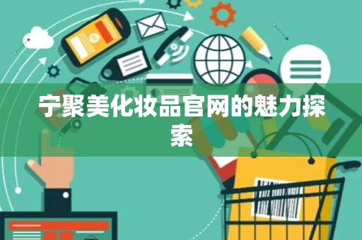 宁聚美化妆品官网的魅力探索