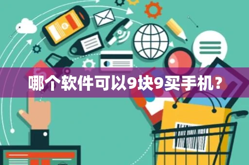 哪个软件可以9块9买手机？