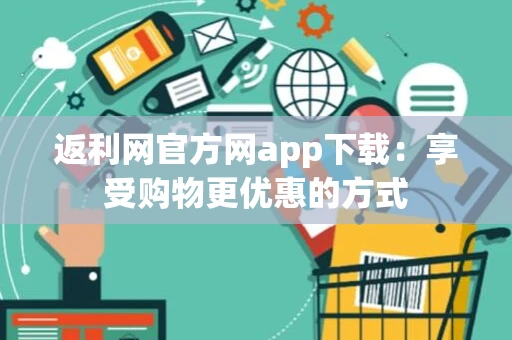 返利网官方网app下载：享受购物更优惠的方式