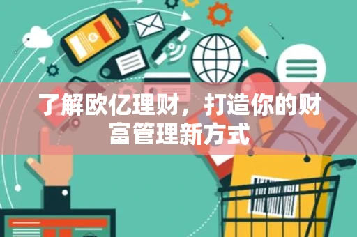 了解欧亿理财,打造你的财富管理新方式 了解欧亿理财,打造你的财富管理新方式