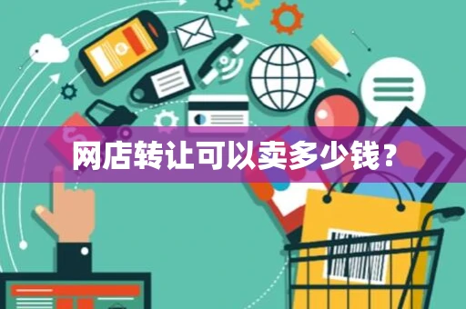 网店转让可以卖多少钱? 网店转让可以卖多少钱?
