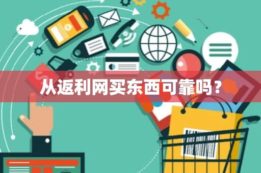 从返利网买东西可靠吗? 从返利网买东西可靠吗?