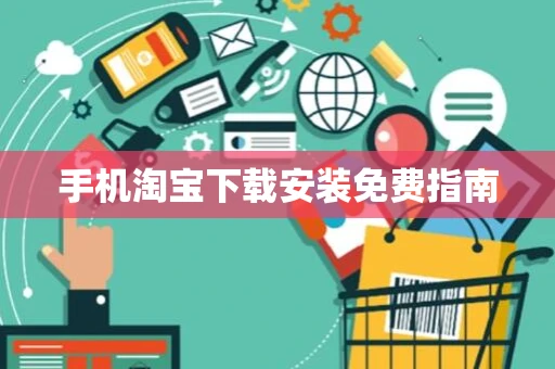 手机淘宝下载安装免费指南