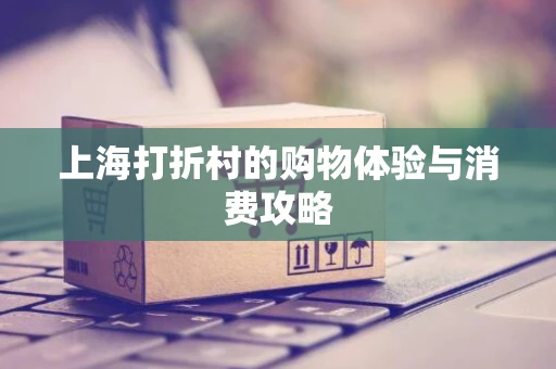 上海打折村的购物体验与消费攻略 上海打折村的购物体验与消费攻略