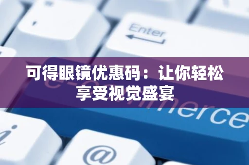 可得眼镜优惠码：让你轻松享受视觉盛宴