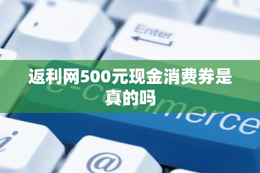 返利网500元现金消费券是真的吗