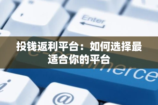 投钱返利平台：如何选择最适合你的平台