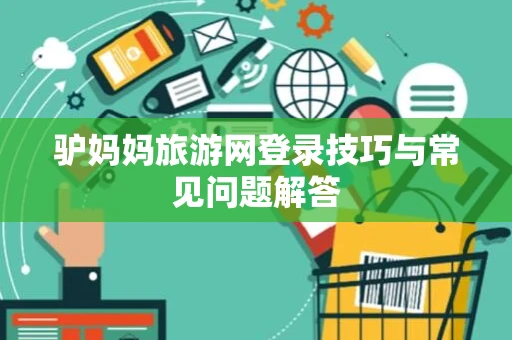 驴妈妈旅游网登录技巧与常见问题解答