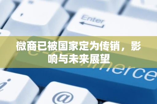 微商已被国家定为传销,影响与未来展望 微商已被国家定为传销,影响与未来展望
