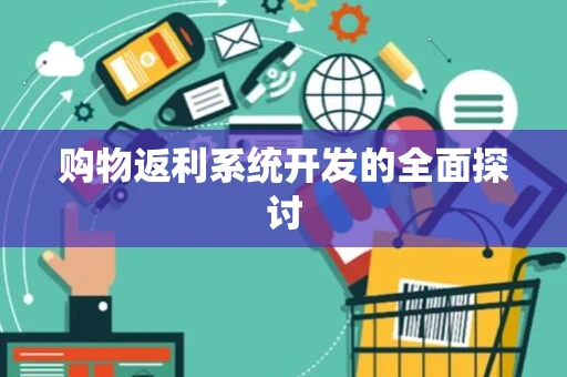 购物返利系统开发的全面探讨 购物返利系统开发的全面探讨