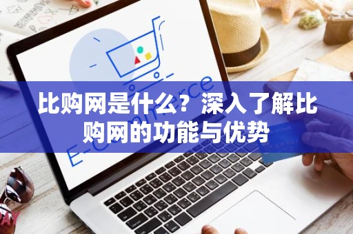 比购网是什么？深入了解比购网的功能与优势