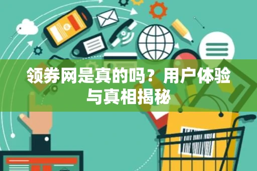 领券网是真的吗?用户体验与真相揭秘 领券网是真的吗?用户体验与真相揭秘