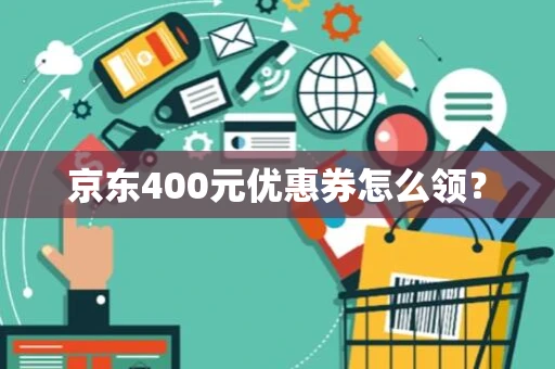 京东400元优惠券怎么领？
