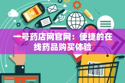 一号药店网官网：便捷的在线药品购买体验