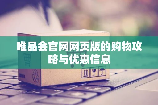 唯品会官网网页版的购物攻略与优惠信息