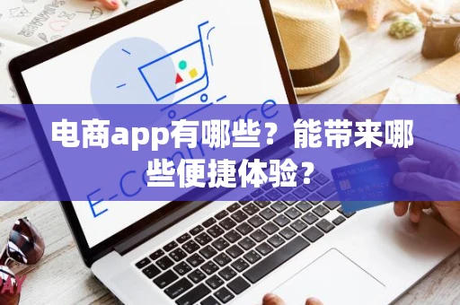 电商app有哪些？能带来哪些便捷体验？
