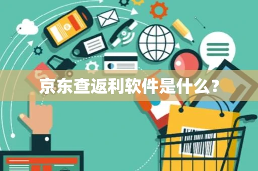 京东查返利软件是什么? 京东查返利软件是什么?