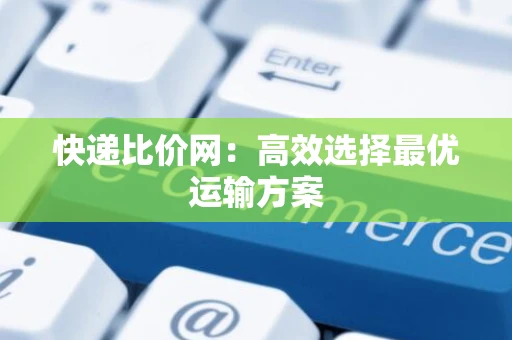 快递比价网：高效选择最优运输方案