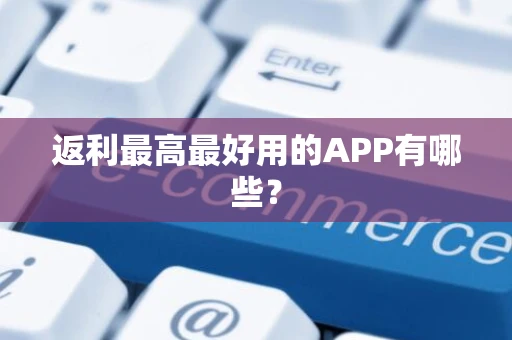 返利最高最好用的APP有哪些? 返利最高最好用的APP有哪些?