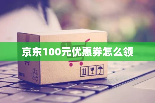 京东100元优惠券怎么领