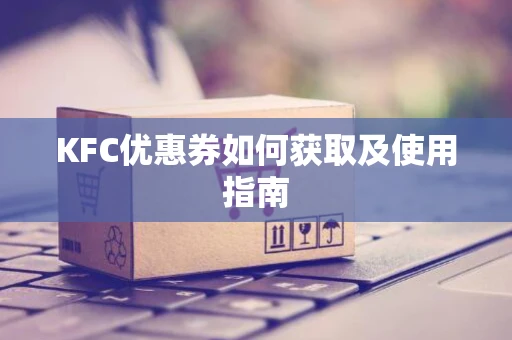 KFC优惠券如何获取及使用指南