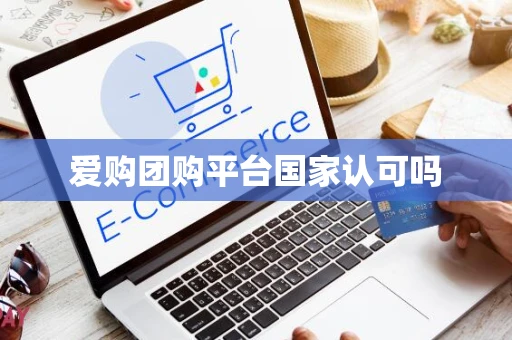 爱购团购平台国家认可吗
