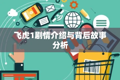 飞虎1剧情介绍与背后故事分析