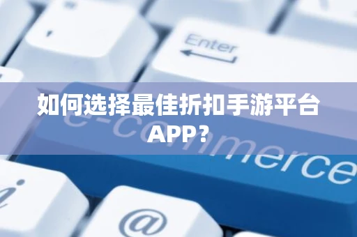 如何选择最佳折扣手游平台APP？