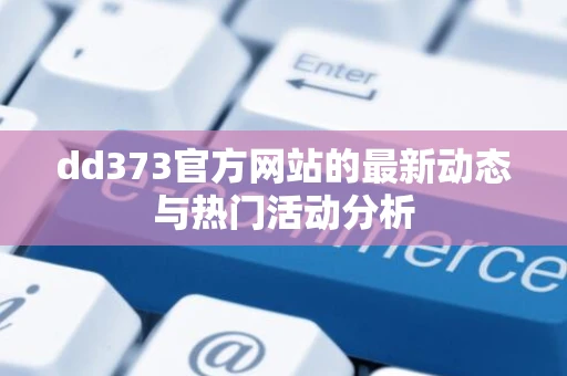 dd373官方网站的最新动态与热门活动分析