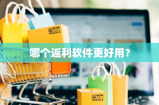 哪个返利软件更好用？
