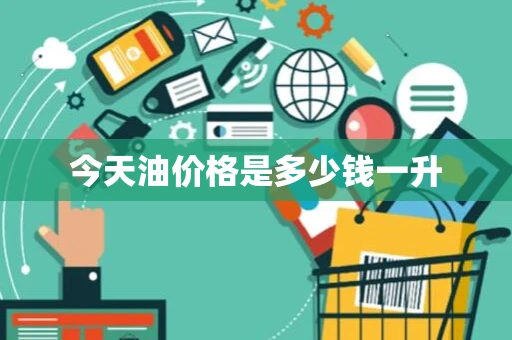 今天油价格是多少钱一升