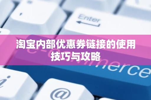 淘宝内部优惠券链接的使用技巧与攻略