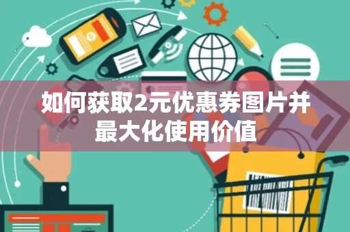如何获取2元优惠券图片并最大化使用价值