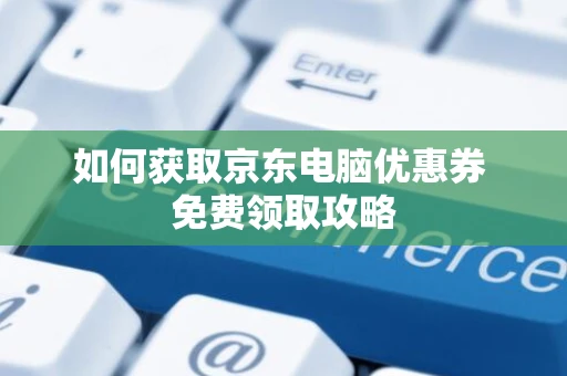 如何获取京东电脑优惠券 免费领取攻略