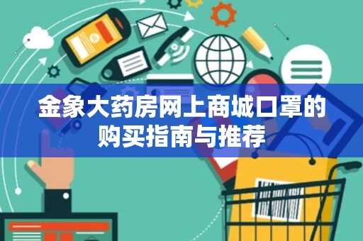金象大药房网上商城口罩的购买指南与推荐