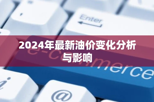 2024年最新油价变化分析与影响