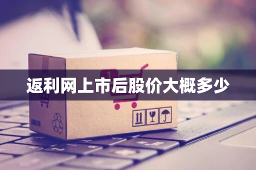 返利网上市后股价大概多少