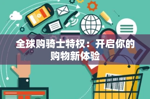 全球购骑士特权：开启你的购物新体验