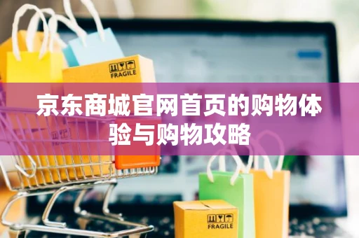 京东商城官网首页的购物体验与购物攻略