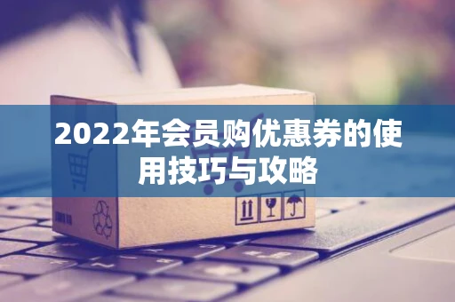 2022年会员购优惠券的使用技巧与攻略