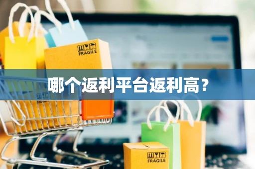 哪个返利平台返利高？