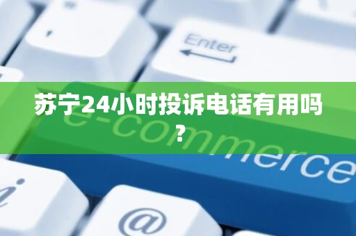 苏宁24小时投诉电话有用吗？
