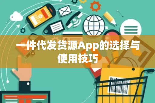 一件代发货源App的选择与使用技巧 一件代发货源App的选择与使用技巧
