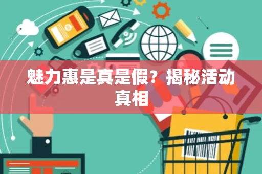 魅力惠是真是假?揭秘活动真相 魅力惠是真是假?揭秘活动真相