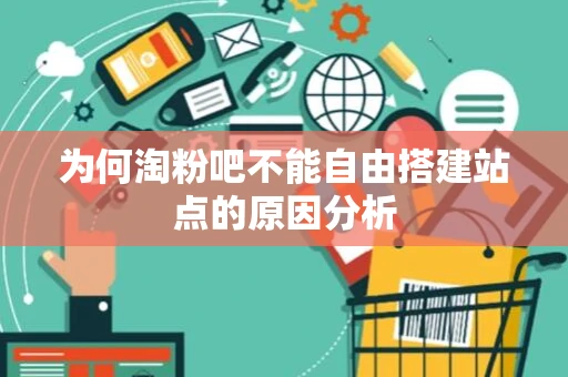 为何淘粉吧不能自由搭建站点的原因分析 为何淘粉吧不能自由搭建站点的原因分析