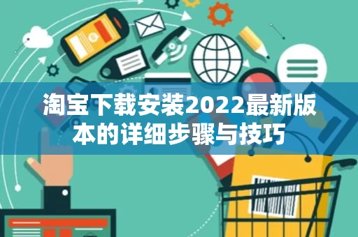 淘宝下载安装2022最新版本的详细步骤与技巧