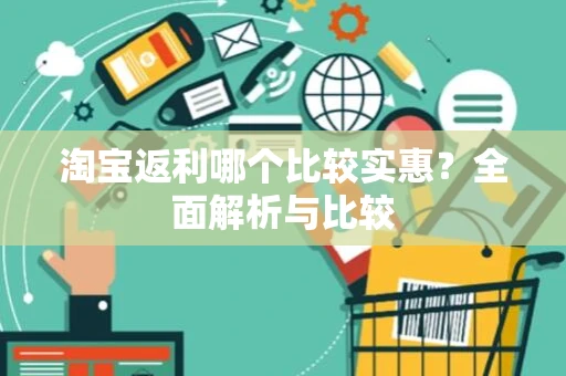 淘宝返利哪个比较实惠?全面解析与比较 淘宝返利哪个比较实惠?全面解析与比较