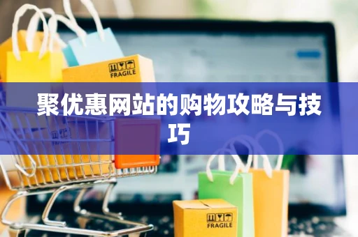 聚优惠网站的购物攻略与技巧 聚优惠网站的购物攻略与技巧