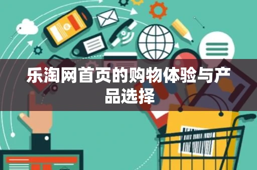 乐淘网首页的购物体验与产品选择 乐淘网首页的购物体验与产品选择