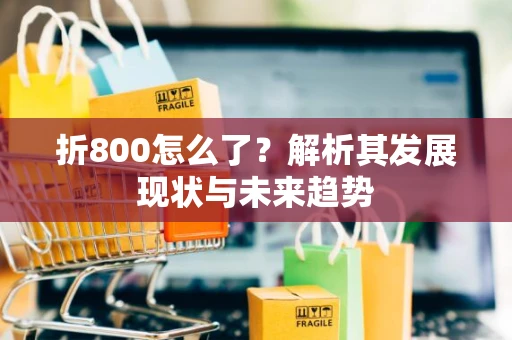 折800怎么了？解析其发展现状与未来趋势